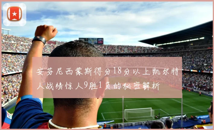 安芬尼西蒙斯得分18分以上凯尔特人战绩惊人9胜1负的秘密解析