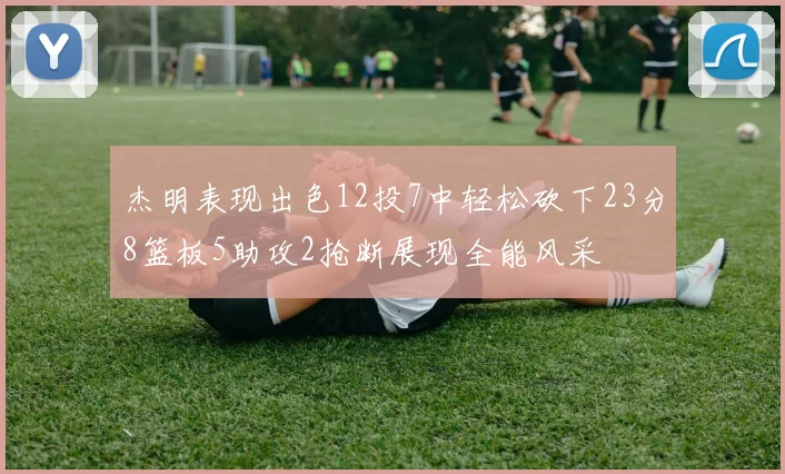 杰明表现出色12投7中轻松砍下23分8篮板5助攻2抢断展现全能风采