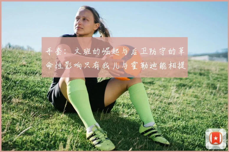手套：文班的崛起与后卫防守的革命性影响只有我儿与霍勒迪能相提并论