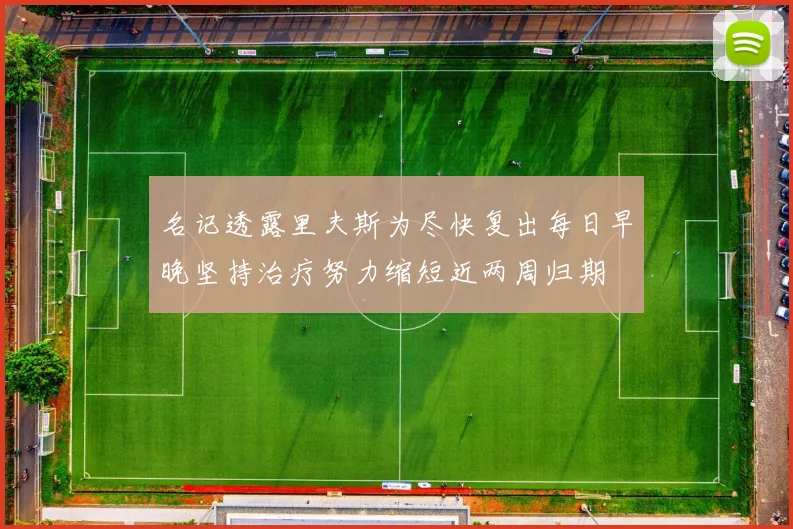名记透露里夫斯为尽快复出每日早晚坚持治疗努力缩短近两周归期