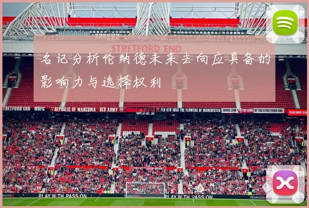 名记分析伦纳德未来去向应具备的影响力与选择权利