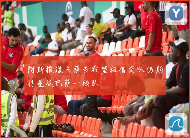 阿斯报道卡萨多希望租借离队仍期待重返巴萨一线队
