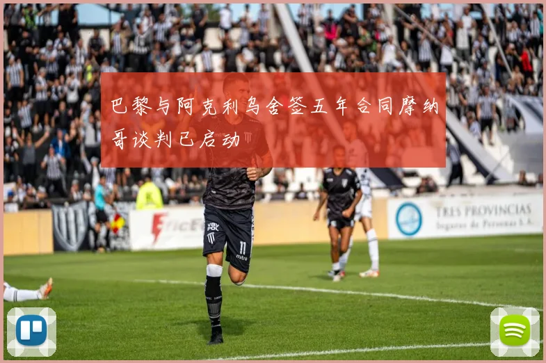 巴黎与阿克利乌舍签五年合同摩纳哥谈判已启动