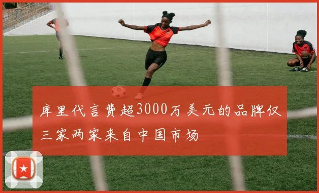 库里代言费超3000万美元的品牌仅三家两家来自中国市场