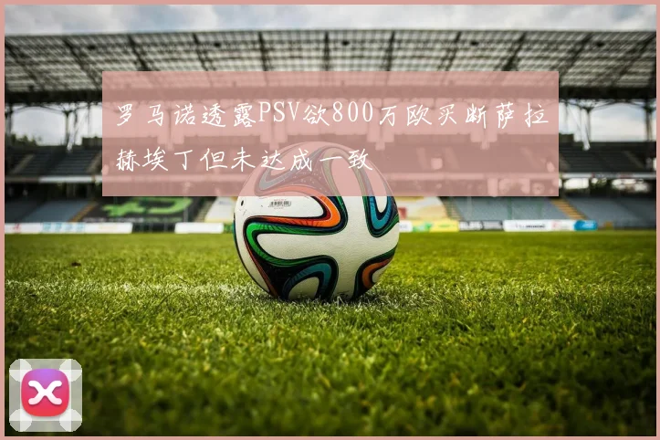 罗马诺透露PSV欲800万欧买断萨拉赫埃丁但未达成一致