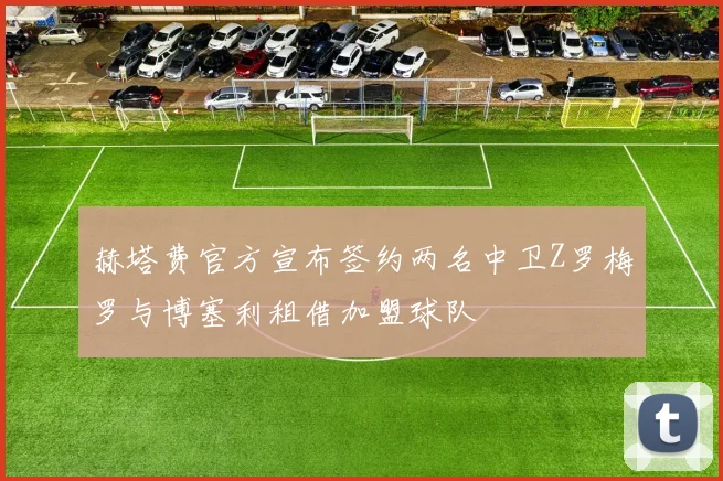 赫塔费官方宣布签约两名中卫Z罗梅罗与博塞利租借加盟球队