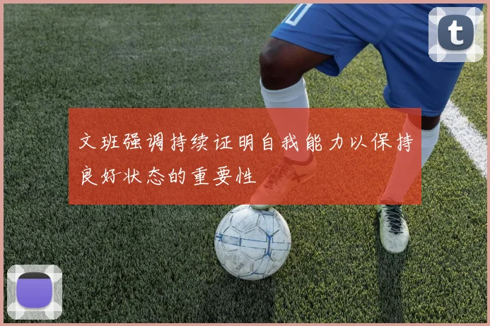 文班强调持续证明自我能力以保持良好状态的重要性