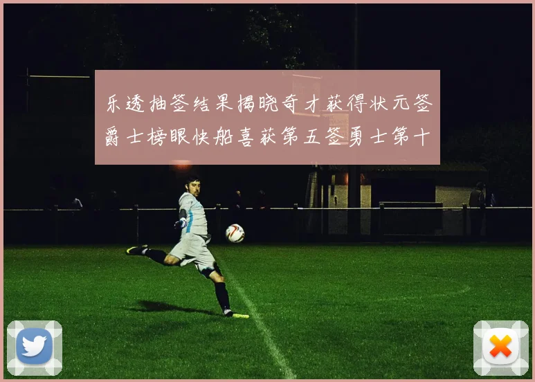 乐透抽签结果揭晓奇才获得状元签爵士榜眼快船喜获第五签勇士第十一雷霆第十二