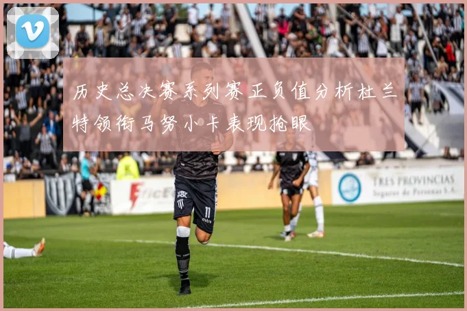 历史总决赛系列赛正负值分析杜兰特领衔马努小卡表现抢眼