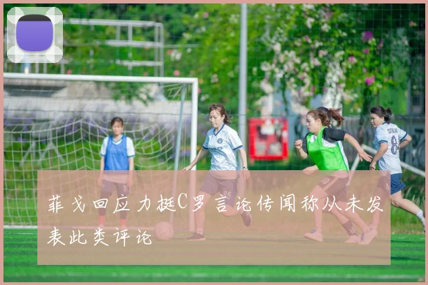 菲戈回应力挺C罗言论传闻称从未发表此类评论