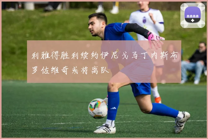 利雅得胜利续约伊尼戈马丁内斯布罗佐维奇或将离队
